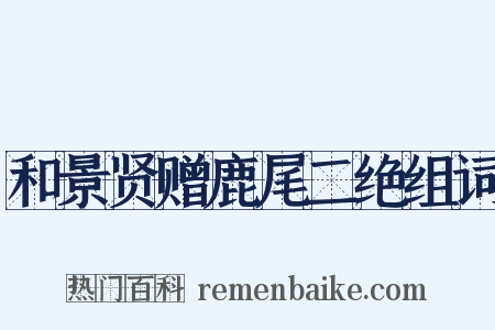 和景贤赠鹿尾二绝组词是什么意思的图片